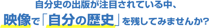 自分史の出版が注目されている中、映像で「自分の歴史」を残してみませんか？